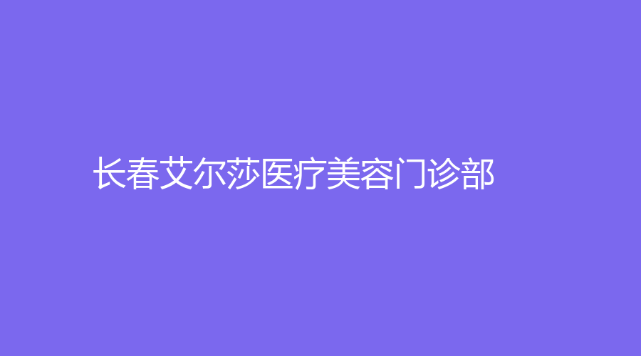 長(zhǎng)春艾爾莎醫(yī)療美容門診部