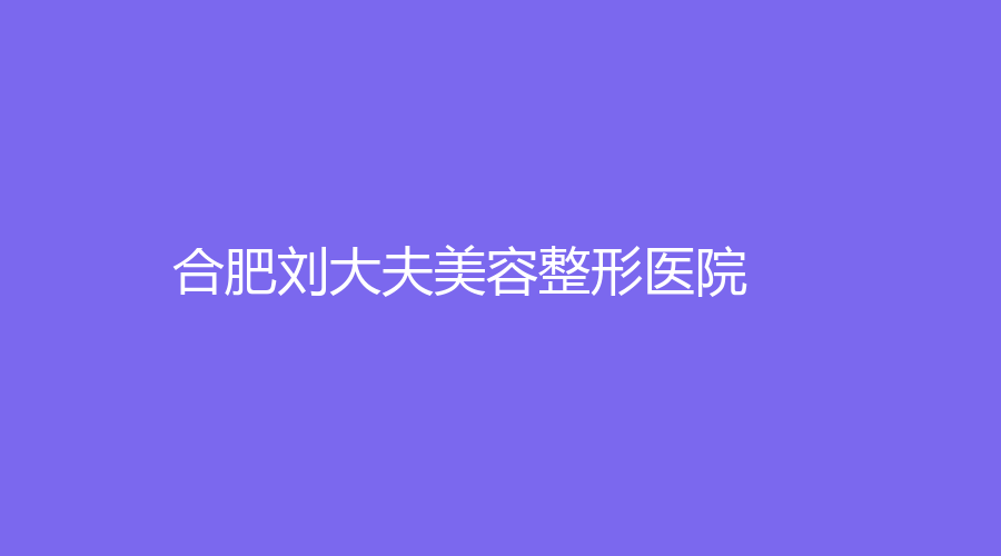 合肥劉大夫美容整形醫(yī)院