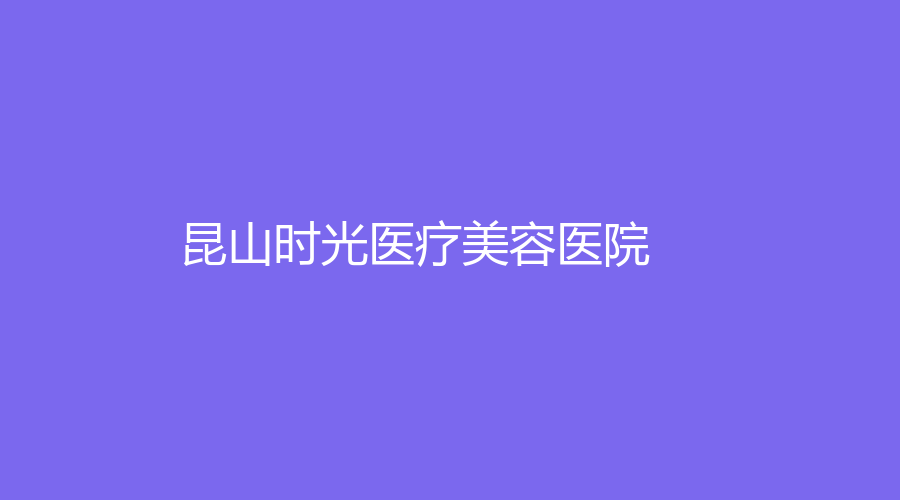 昆山時光醫(yī)療美容醫(yī)院