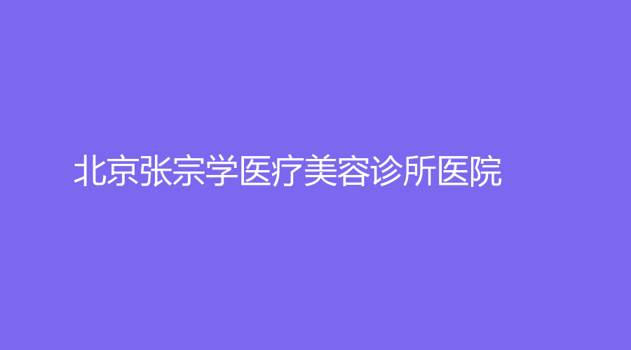 北京張宗學(xué)醫(yī)療美容診所醫(yī)院