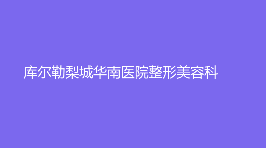 庫爾勒梨城華南醫(yī)院整形美容科