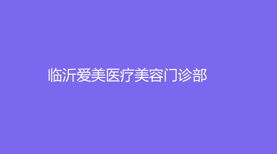 臨沂愛(ài)美醫(yī)療美容門(mén)診部