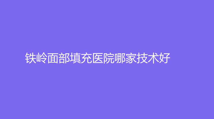 鐵嶺面部填充醫(yī)院哪家技術(shù)好？