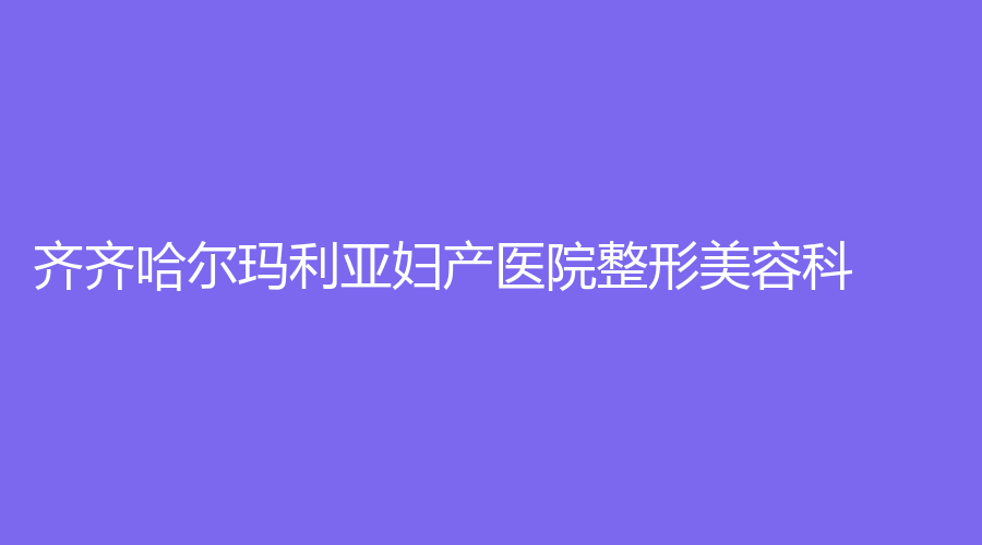 齊齊哈爾瑪利亞婦產(chǎn)醫(yī)院整形美容科