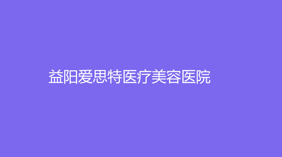 益陽愛思特醫(yī)療美容醫(yī)院