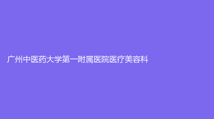 廣州中醫(yī)藥大學(xué)第一附屬醫(yī)院醫(yī)療美容科
