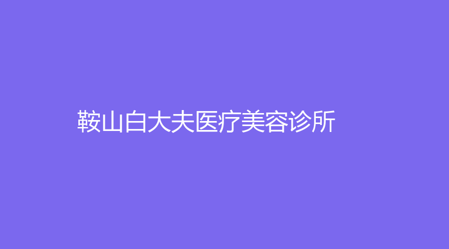 鞍山白大夫醫(yī)療美容診所