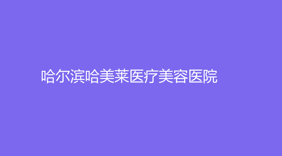 哈爾濱哈美萊醫(yī)療美容醫(yī)院