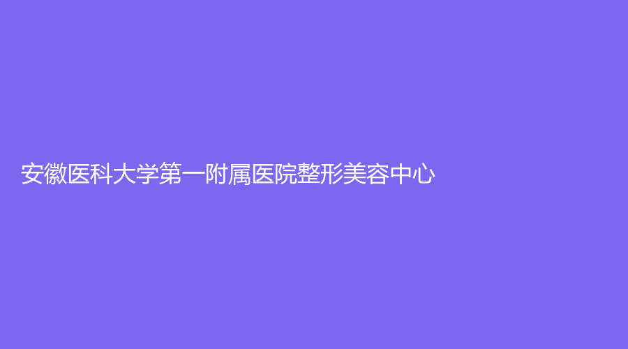 安徽醫(yī)科大學(xué)第一附屬醫(yī)院整形美容中心