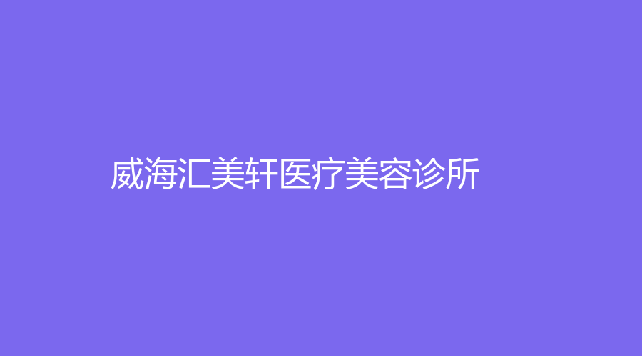 威海匯美軒醫(yī)療美容診所