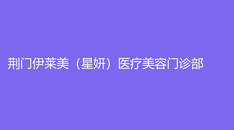 荊門伊萊美（星妍）醫(yī)療美容門診部