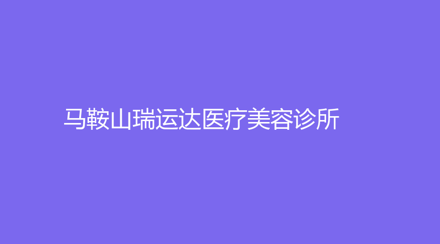 馬鞍山瑞運(yùn)達(dá)醫(yī)療美容診所