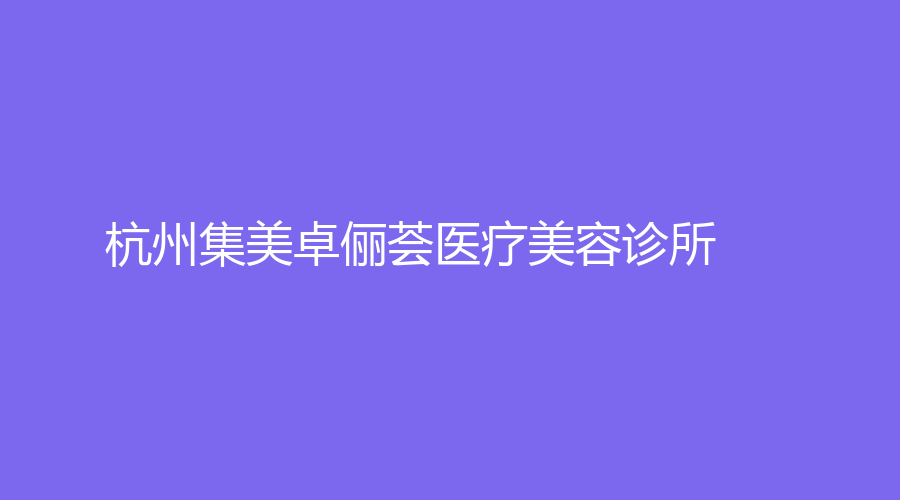 杭州集美卓?jī)C醫(yī)療美容診所