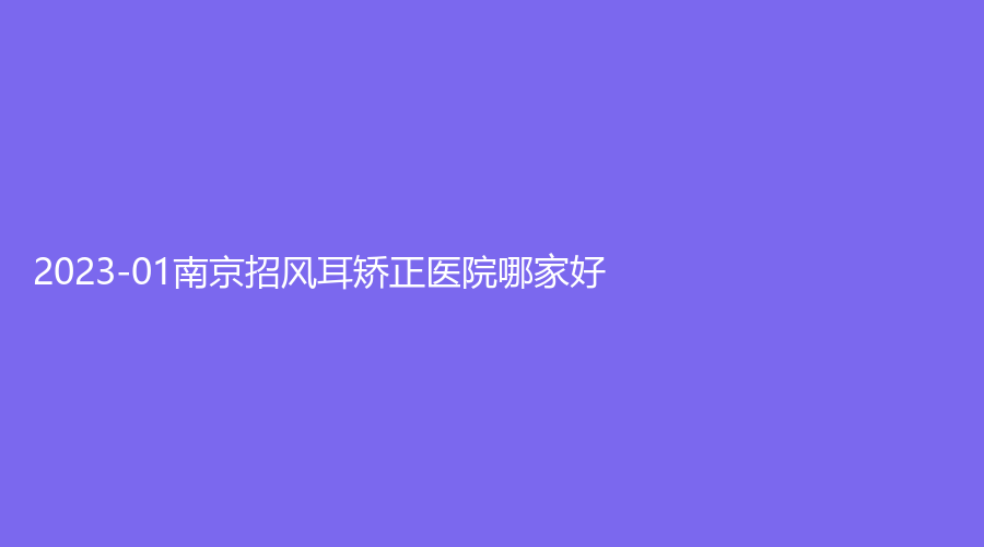 2023-01南京招風耳矯正醫(yī)院哪家好？