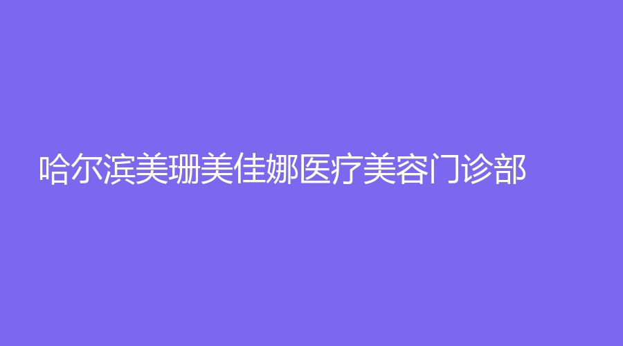 哈爾濱美珊美佳娜醫(yī)療美容門診部