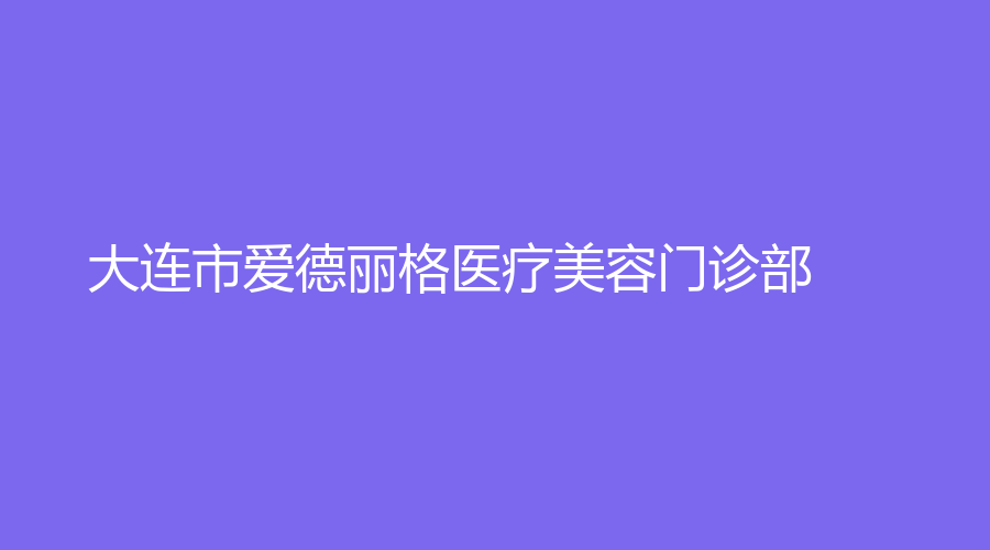 大連市愛德麗格醫(yī)療美容門診部