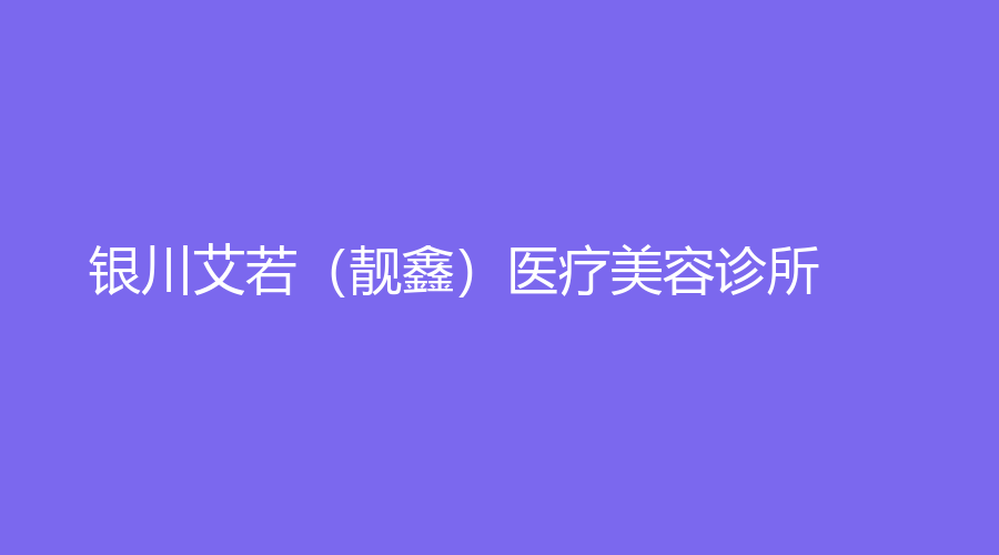 銀川艾若（靚鑫）醫(yī)療美容診所