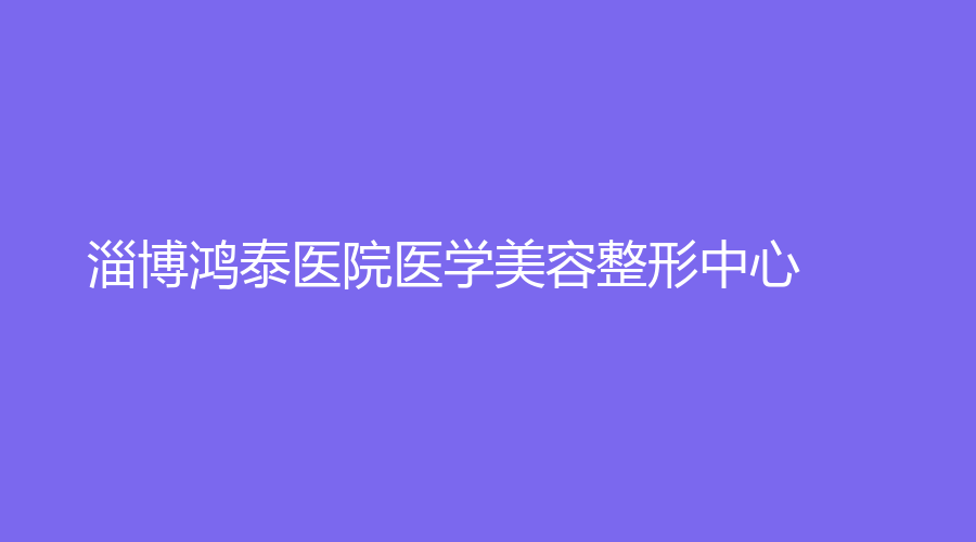 淄博鴻泰醫(yī)院醫(yī)學(xué)美容整形中心