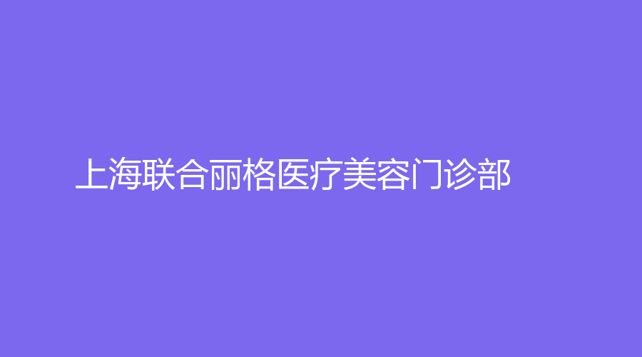 上海聯(lián)合麗格醫(yī)療美容門診部
