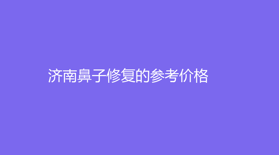濟南鼻子修復(fù)的參考價格