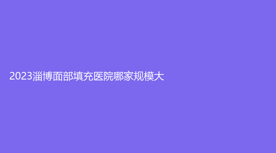 2023淄博面部填充醫(yī)院哪家規(guī)模大？麗美、鴻泰醫(yī)院醫(yī)學(xué)中心、市中心醫(yī)院燒傷外科等機(jī)構(gòu)哪家案例多？