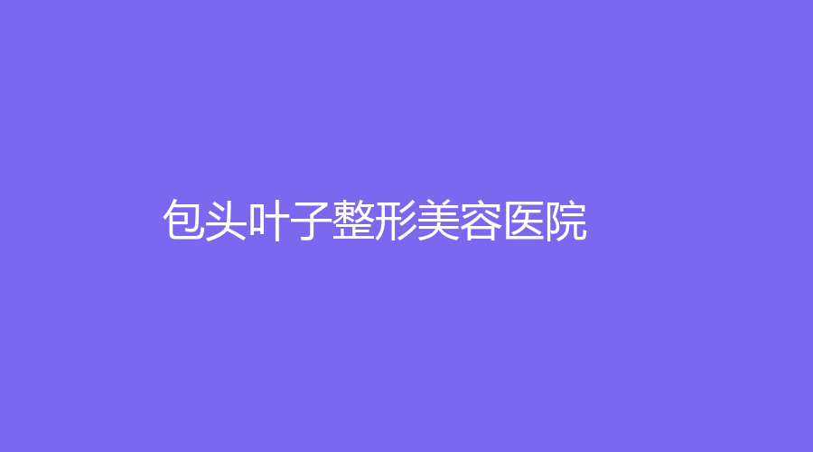 包頭葉子整形美容醫(yī)院