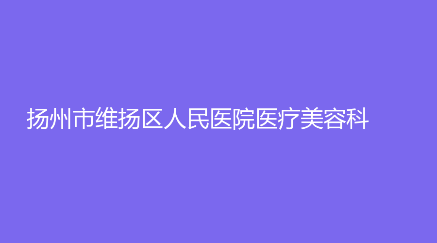揚州市維揚區(qū)人民醫(yī)院醫(yī)療美容科