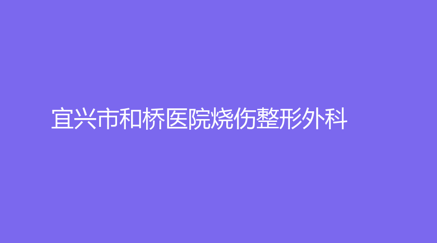 宜興市和橋醫(yī)院燒傷整形外科