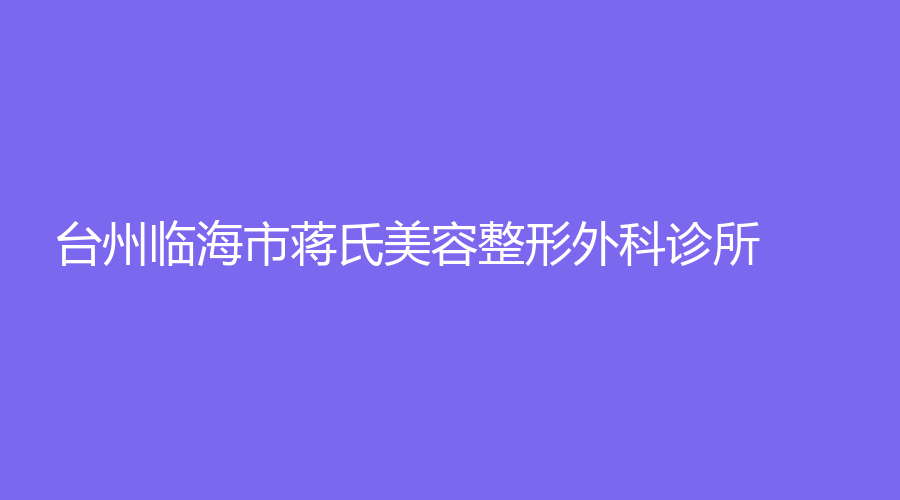 臺(tái)州臨海市蔣氏美容整形外科診所