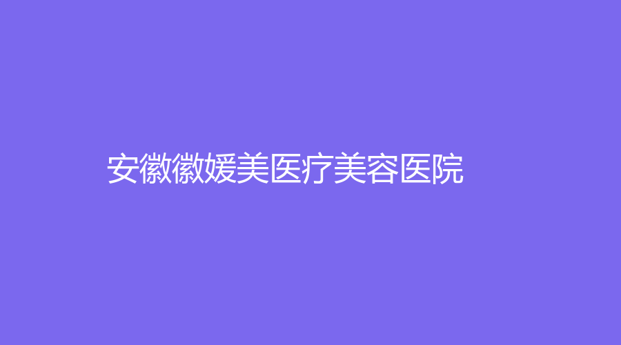 安徽徽媛美醫(yī)療美容醫(yī)院