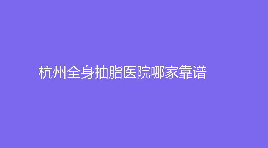 杭州全身抽脂醫(yī)院哪家靠譜？