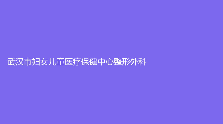 武漢市婦女兒童醫(yī)療保健中心整形外科
