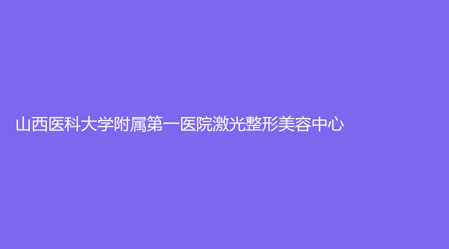 山西醫(yī)科大學(xué)附屬第一醫(yī)院激光整形美容中心