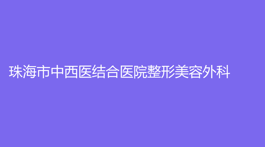 珠海市中西醫(yī)結(jié)合醫(yī)院整形美容外科