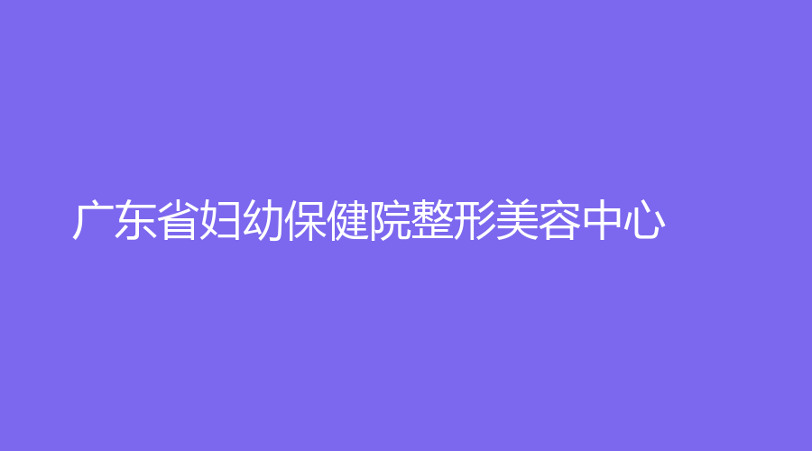 廣東省婦幼保健院整形美容中心