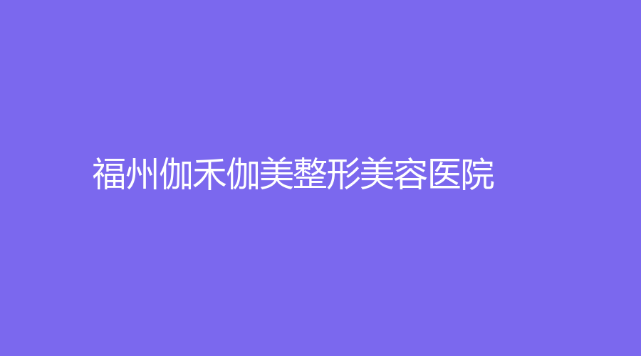 福州伽禾伽美整形美容醫(yī)院