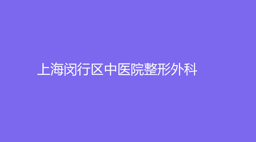 上海閔行區(qū)中醫(yī)院整形外科