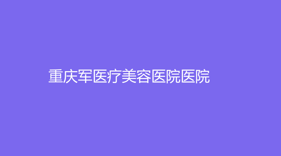 重慶軍醫(yī)療美容醫(yī)院醫(yī)院