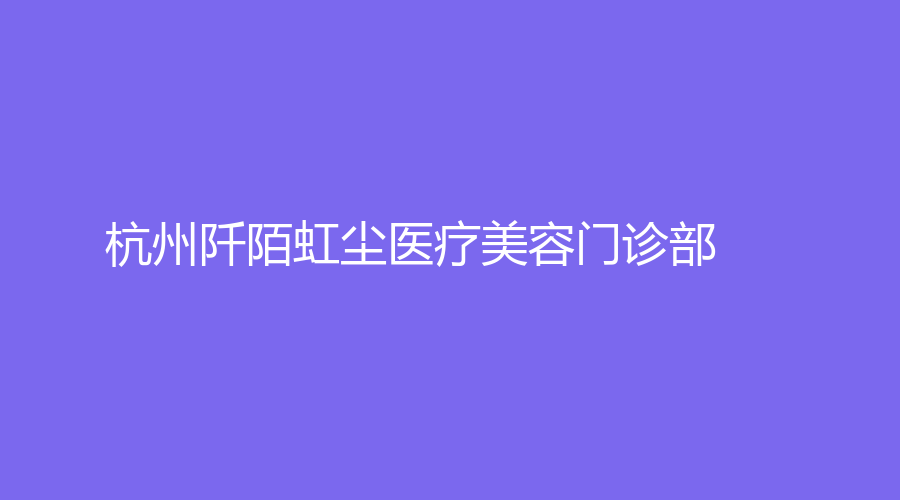 杭州阡陌虹塵醫(yī)療美容門(mén)診部