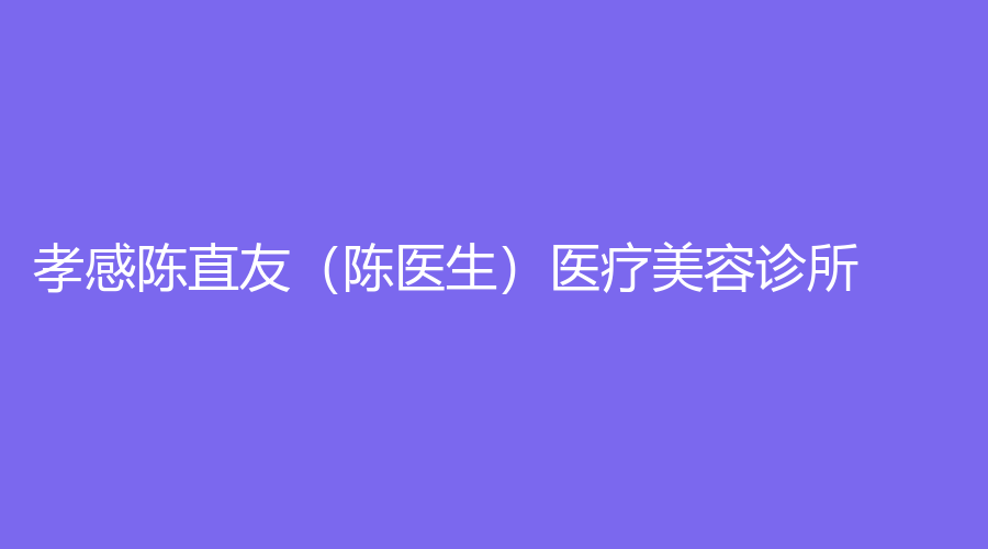 孝感陳直友（陳醫(yī)生）醫(yī)療美容診所
