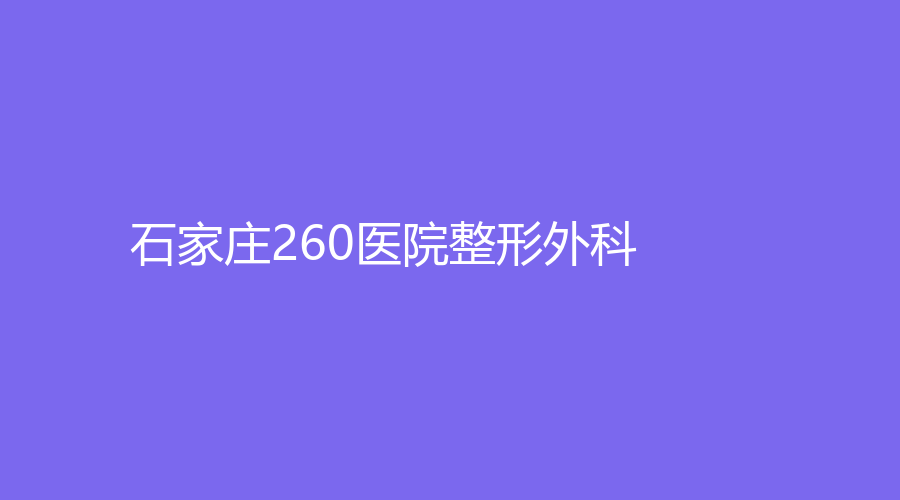 石家莊260醫(yī)院整形外科