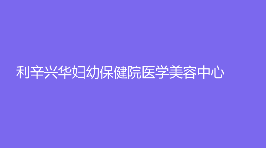 利辛興華婦幼保健院醫(yī)學(xué)美容中心