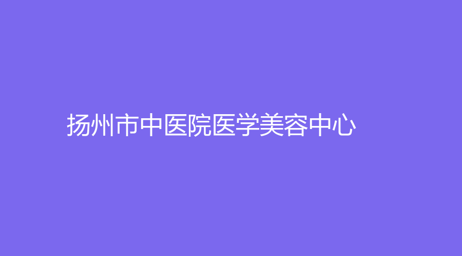 揚州市中醫(yī)院醫(yī)學(xué)美容中心
