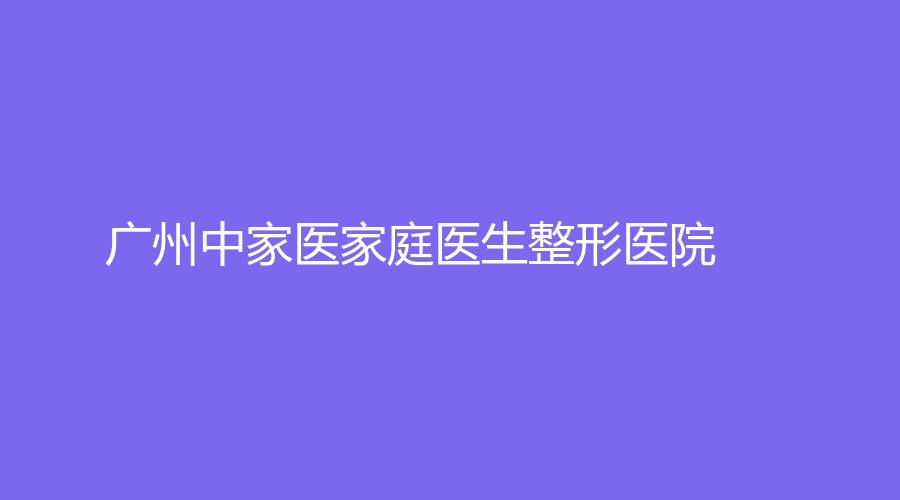 廣州中家醫(yī)家庭醫(yī)生整形醫(yī)院
