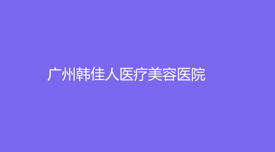 廣州韓佳人醫(yī)療美容醫(yī)院