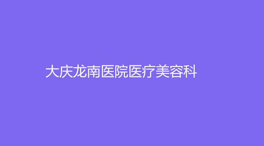 大慶龍南醫(yī)院醫(yī)療美容科