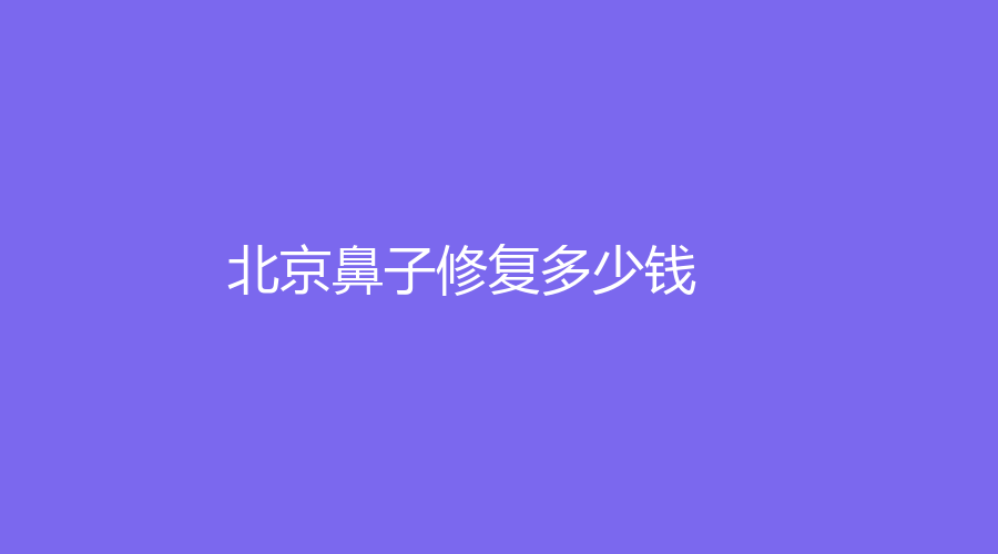 北京做鼻子修復(fù)一般多少錢？哪家機(jī)構(gòu)可靠？附我做鼻子修復(fù)的經(jīng)歷分享！