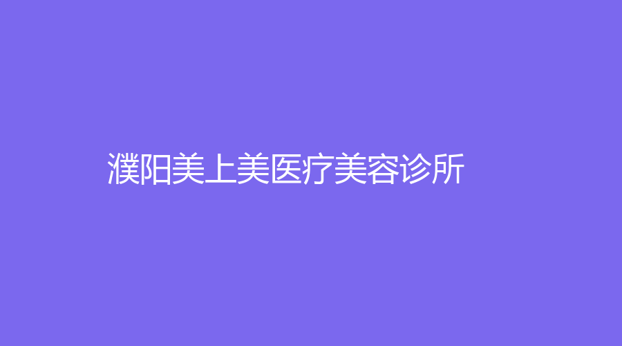 濮陽美上美醫(yī)療美容診所