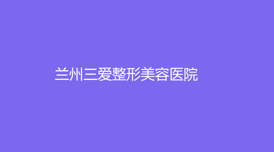 蘭州三愛整形美容醫(yī)院