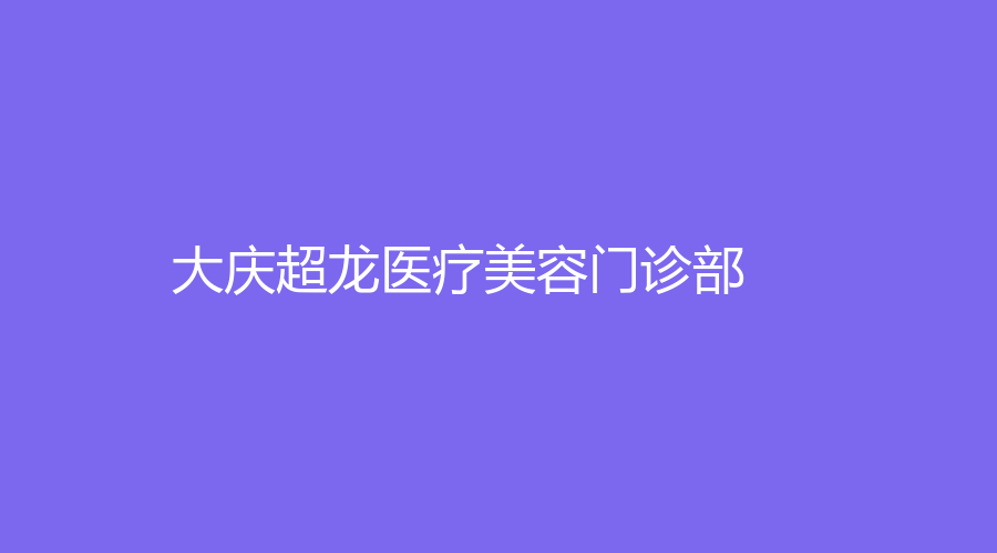 大慶超龍醫(yī)療美容門診部